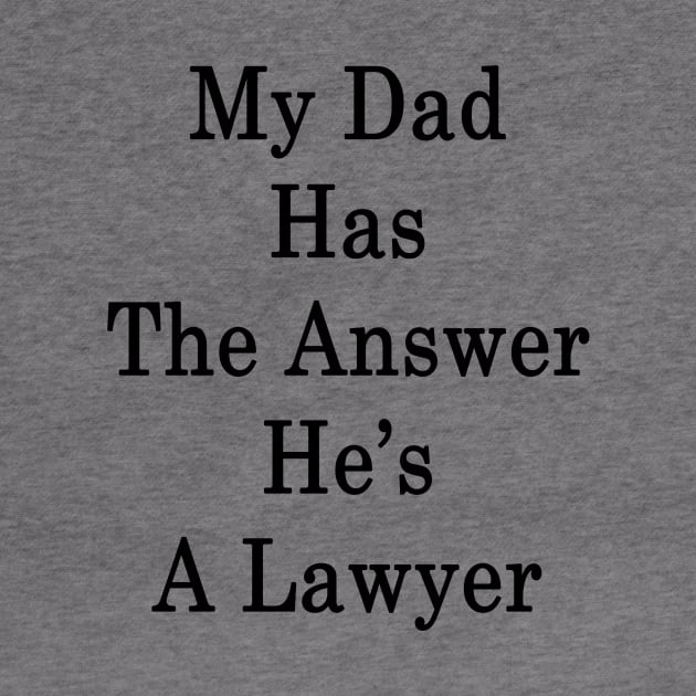 My Dad Has The Answer He's A Lawyer by supernova23